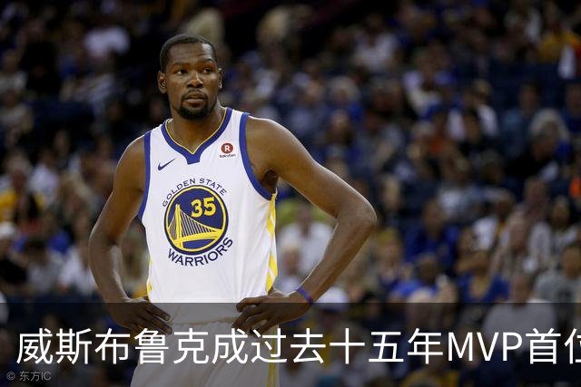 威斯布鲁克成过去十五年MVP首位选择退役的球员